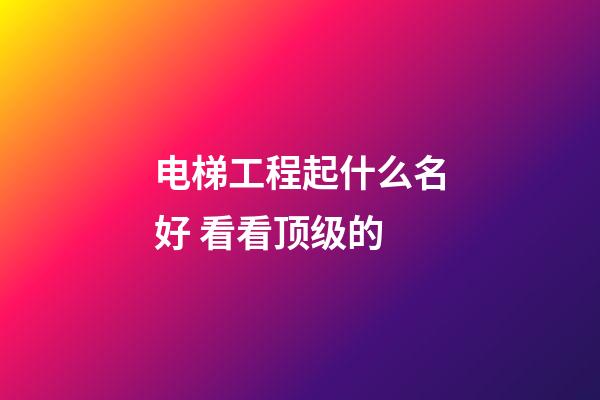电梯工程起什么名好 看看顶级的-第1张-公司起名-玄机派